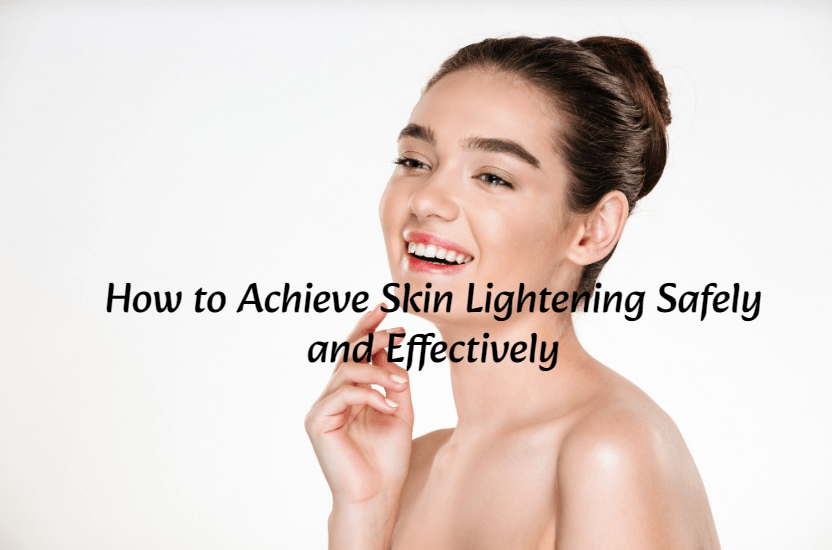 How to Achieve Skin Lightening Safely and Effectively